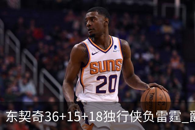 东契奇36+15+18独行侠负雷霆 爵士险胜开拓者